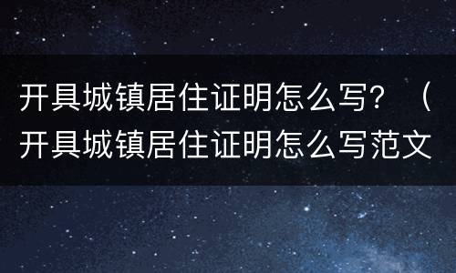 开具城镇居住证明怎么写？（开具城镇居住证明怎么写范文）