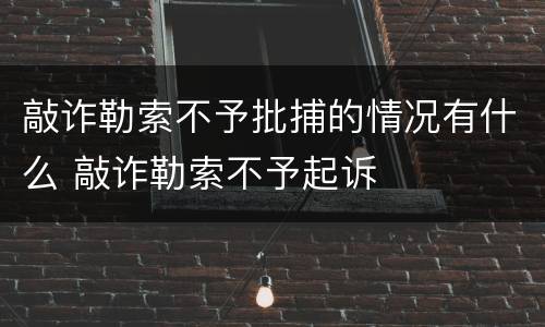 敲诈勒索不予批捕的情况有什么 敲诈勒索不予起诉