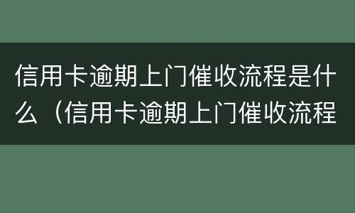 信用卡逾期上门催收流程是什么（信用卡逾期上门催收流程是什么呢）