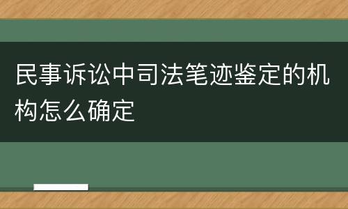 民事诉讼中司法笔迹鉴定的机构怎么确定