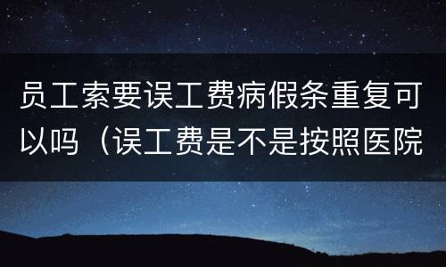 员工索要误工费病假条重复可以吗（误工费是不是按照医院开的病假条来定）