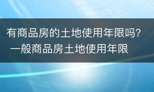 有商品房的土地使用年限吗？ 一般商品房土地使用年限