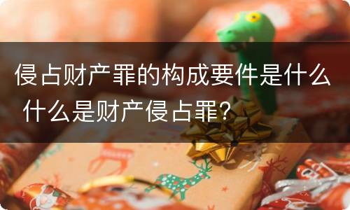 侵占财产罪的构成要件是什么 什么是财产侵占罪?