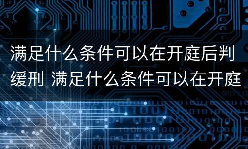 满足什么条件可以在开庭后判缓刑 满足什么条件可以在开庭后判缓刑呢