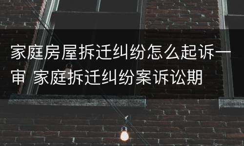 家庭房屋拆迁纠纷怎么起诉一审 家庭拆迁纠纷案诉讼期