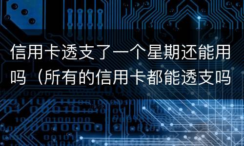 信用卡透支了一个星期还能用吗（所有的信用卡都能透支吗）