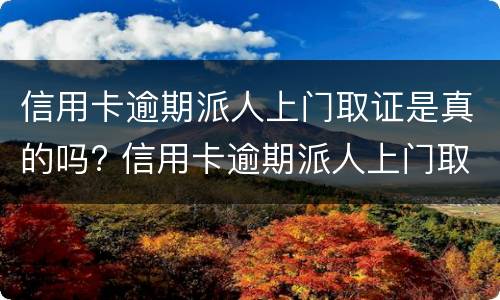 信用卡逾期派人上门取证是真的吗? 信用卡逾期派人上门取证是真的吗吗