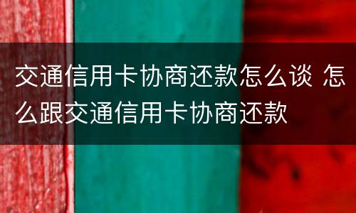 交通信用卡协商还款怎么谈 怎么跟交通信用卡协商还款