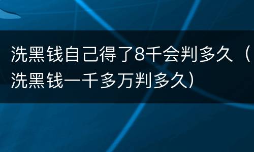 洗黑钱自己得了8千会判多久（洗黑钱一千多万判多久）