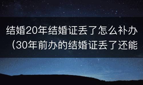 结婚20年结婚证丢了怎么补办（30年前办的结婚证丢了还能再补办吗）