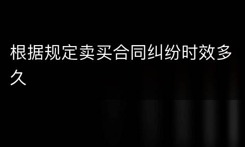 根据规定卖买合同纠纷时效多久