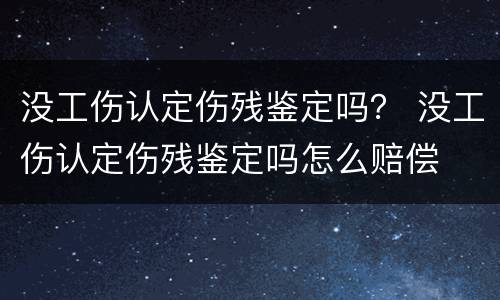 没工伤认定伤残鉴定吗？ 没工伤认定伤残鉴定吗怎么赔偿