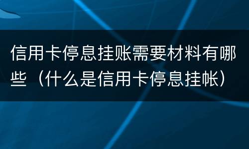 信用卡停息挂账需要材料有哪些（什么是信用卡停息挂帐）