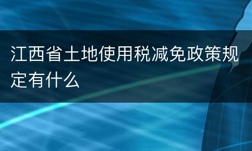 江西省土地使用税减免政策规定有什么