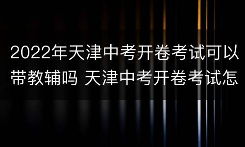 2022年天津中考开卷考试可以带教辅吗 天津中考开卷考试怎么考