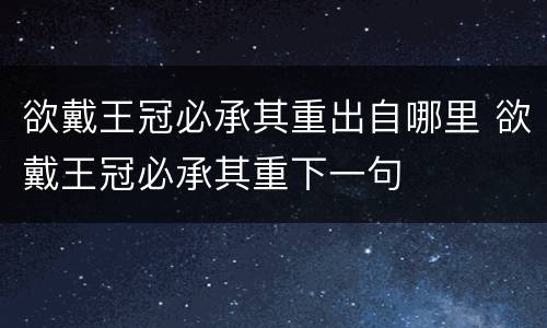 欲戴王冠必承其重出自哪里 欲戴王冠必承其重下一句