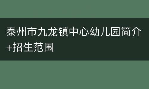 泰州市九龙镇中心幼儿园简介+招生范围