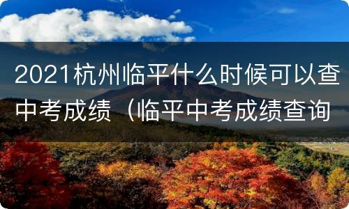 2021杭州临平什么时候可以查中考成绩（临平中考成绩查询）