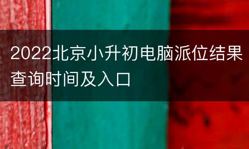 2022北京小升初电脑派位结果查询时间及入口