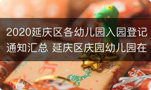 2020延庆区各幼儿园入园登记通知汇总 延庆区庆园幼儿园在哪