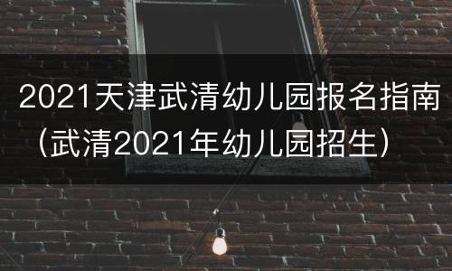 2021天津武清幼儿园报名指南（武清2021年幼儿园招生）