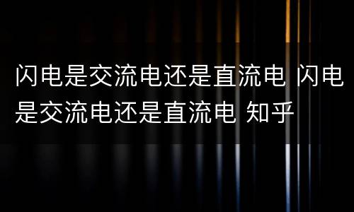 闪电是交流电还是直流电 闪电是交流电还是直流电 知乎