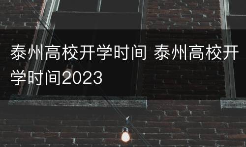 泰州高校开学时间 泰州高校开学时间2023