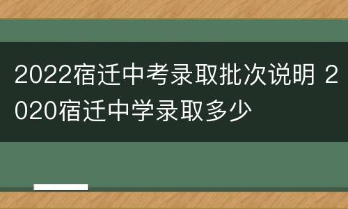 2022宿迁中考录取批次说明 2020宿迁中学录取多少