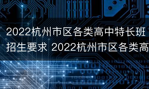 2022杭州市区各类高中特长班招生要求 2022杭州市区各类高中特长班招生要求是什么