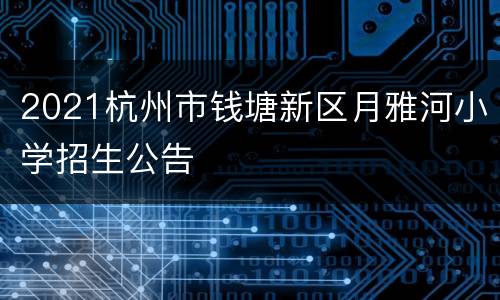 2021杭州市钱塘新区月雅河小学招生公告