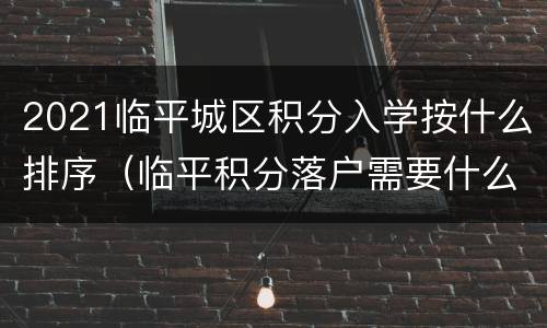 2021临平城区积分入学按什么排序（临平积分落户需要什么条件）