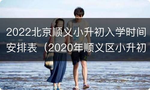 2022北京顺义小升初入学时间安排表（2020年顺义区小升初最新政策）