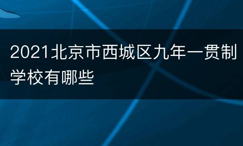 2021北京市西城区九年一贯制学校有哪些