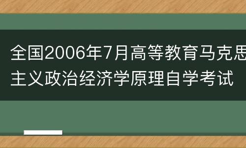 全国2006年7月高等教育马克思主义政治经济学原理自学考试