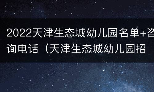 2022天津生态城幼儿园名单+咨询电话（天津生态城幼儿园招生简章）