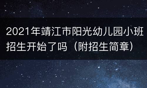 2021年靖江市阳光幼儿园小班招生开始了吗（附招生简章）