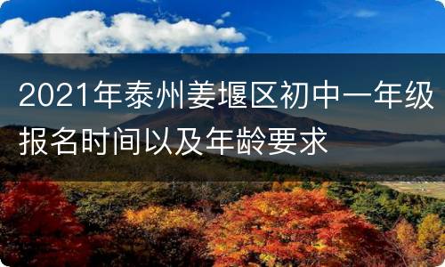 2021年泰州姜堰区初中一年级报名时间以及年龄要求