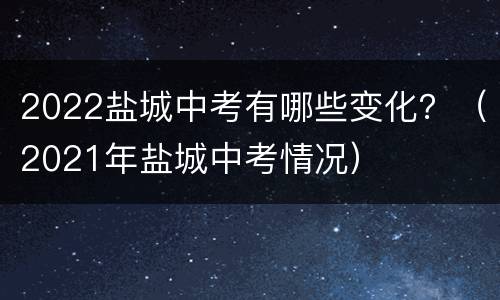 2022盐城中考有哪些变化？（2021年盐城中考情况）