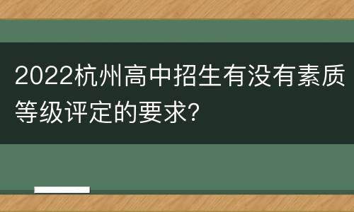 2022杭州高中招生有没有素质等级评定的要求？