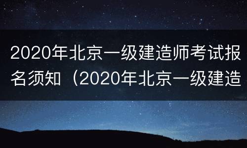 2020年北京一级建造师考试报名须知（2020年北京一级建造师考试报名须知是什么）