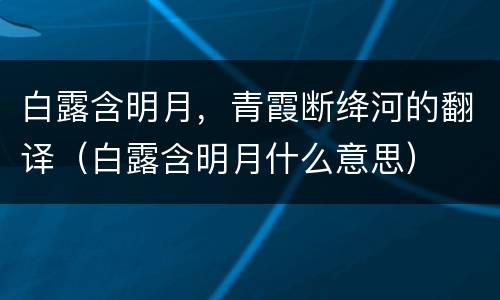 白露含明月，青霞断绛河的翻译（白露含明月什么意思）