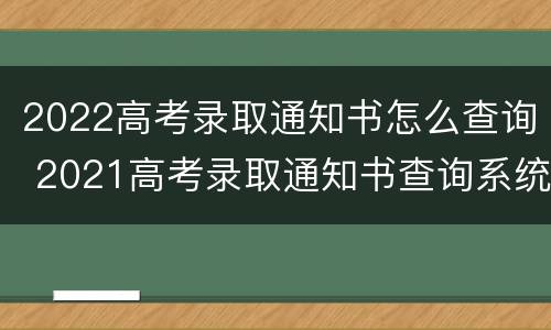 2022高考录取通知书怎么查询 2021高考录取通知书查询系统入口