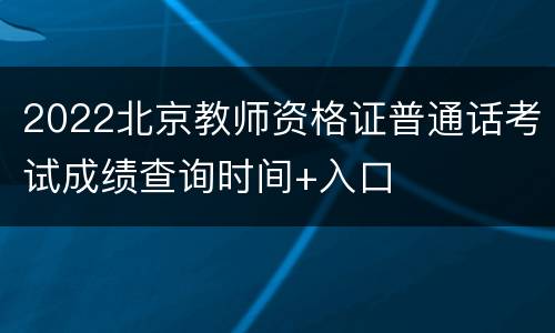 2022北京教师资格证普通话考试成绩查询时间+入口