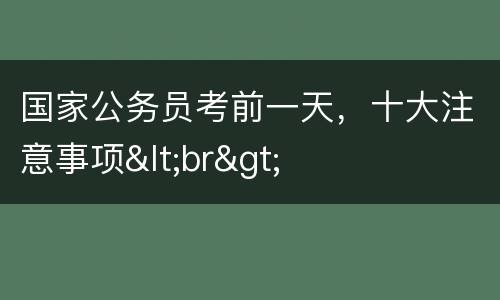 国家公务员考前一天，十大注意事项<br>