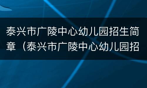 泰兴市广陵中心幼儿园招生简章（泰兴市广陵中心幼儿园招生简章公告）