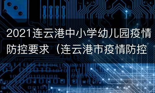 2021连云港中小学幼儿园疫情防控要求（连云港市疫情防控措施）