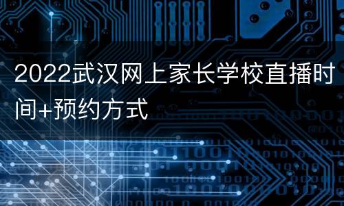 2022武汉网上家长学校直播时间+预约方式