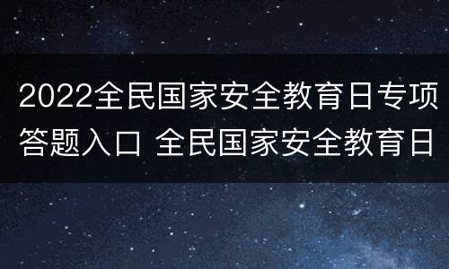 2022全民国家安全教育日专项答题入口 全民国家安全教育日线上答题答案2021