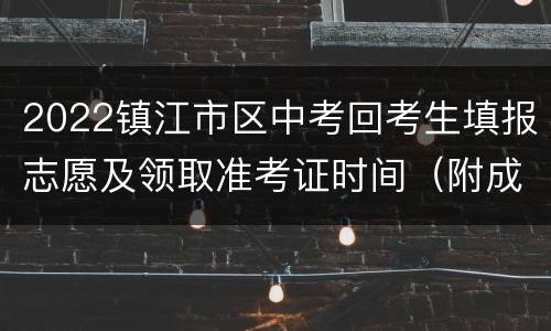 2022镇江市区中考回考生填报志愿及领取准考证时间（附成绩通知单领取时间）