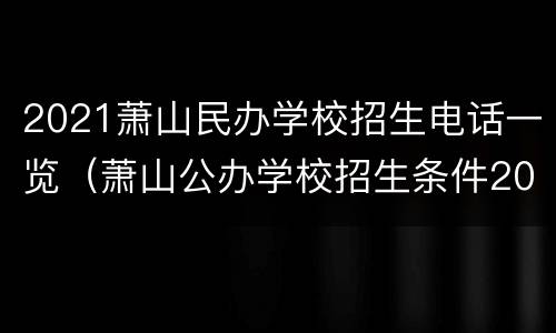 2021萧山民办学校招生电话一览（萧山公办学校招生条件2020）